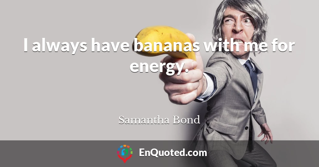 I always have bananas with me for energy.