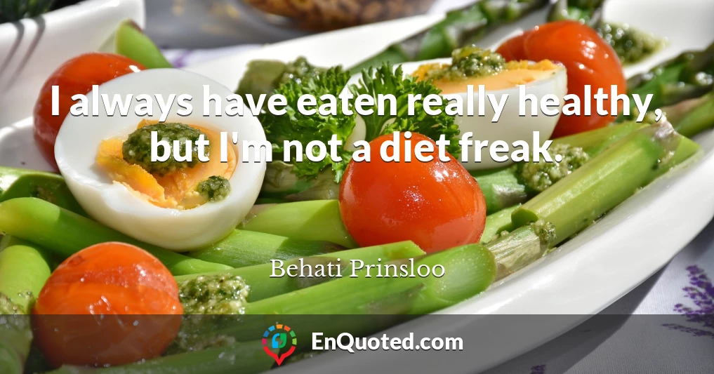 I always have eaten really healthy, but I'm not a diet freak.