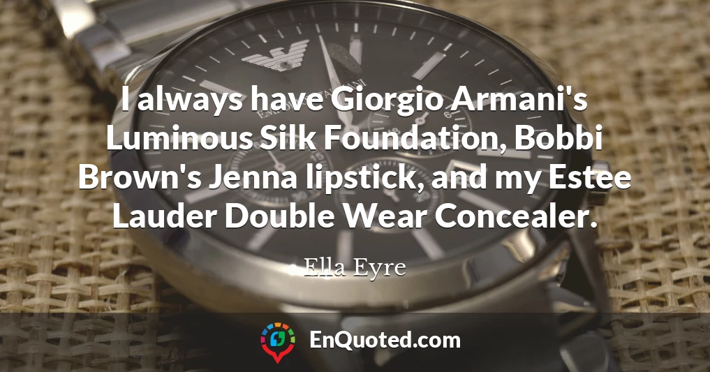 I always have Giorgio Armani's Luminous Silk Foundation, Bobbi Brown's Jenna lipstick, and my Estee Lauder Double Wear Concealer.