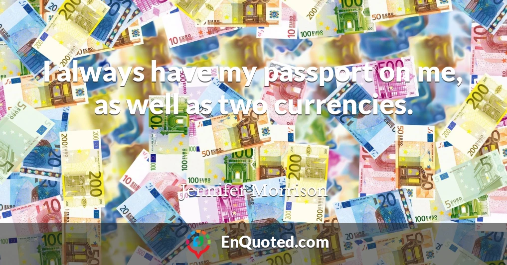 I always have my passport on me, as well as two currencies.