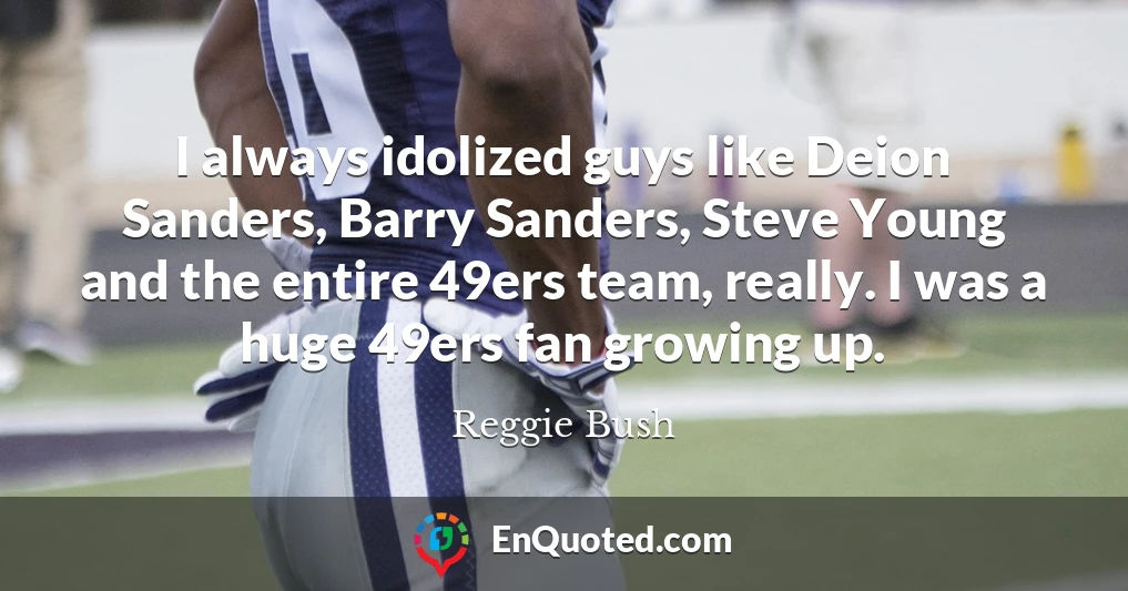 I always idolized guys like Deion Sanders, Barry Sanders, Steve Young and the entire 49ers team, really. I was a huge 49ers fan growing up.