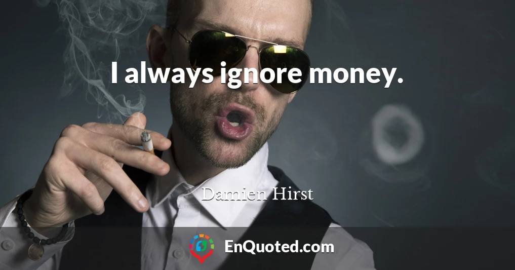 I always ignore money.