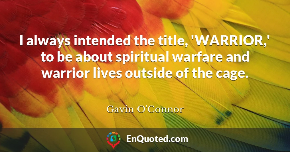 I always intended the title, 'WARRIOR,' to be about spiritual warfare and warrior lives outside of the cage.