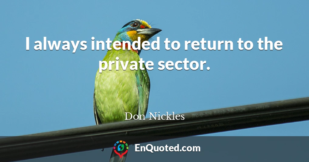 I always intended to return to the private sector.