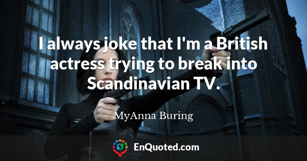 I always joke that I'm a British actress trying to break into Scandinavian TV.