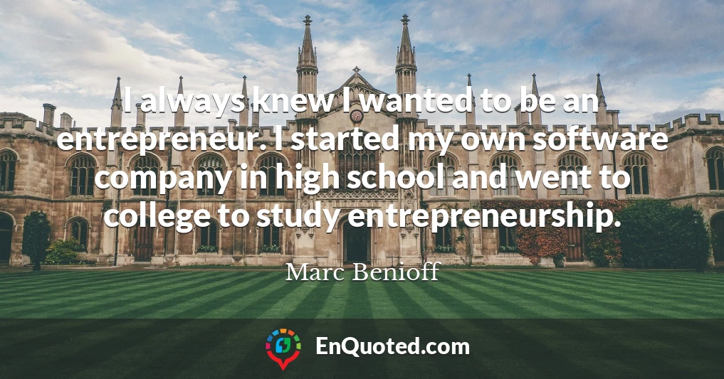 I always knew I wanted to be an entrepreneur. I started my own software company in high school and went to college to study entrepreneurship.