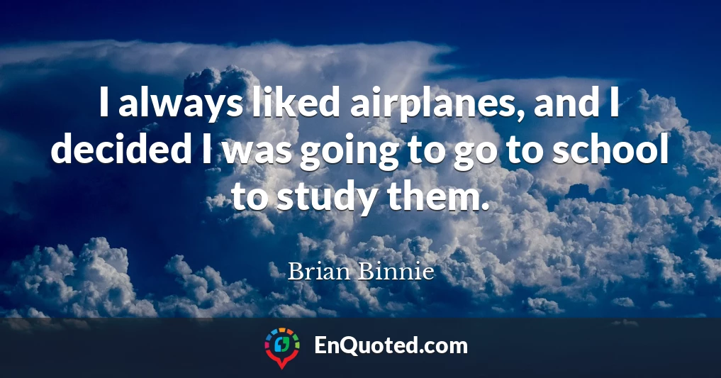 I always liked airplanes, and I decided I was going to go to school to study them.