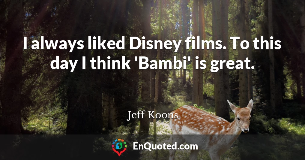 I always liked Disney films. To this day I think 'Bambi' is great.