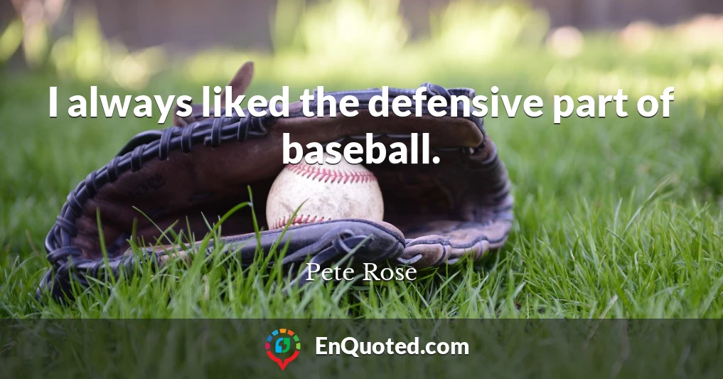 I always liked the defensive part of baseball.