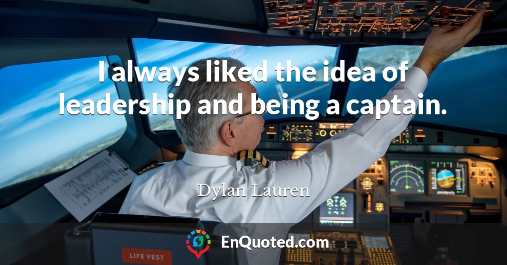 I always liked the idea of leadership and being a captain.