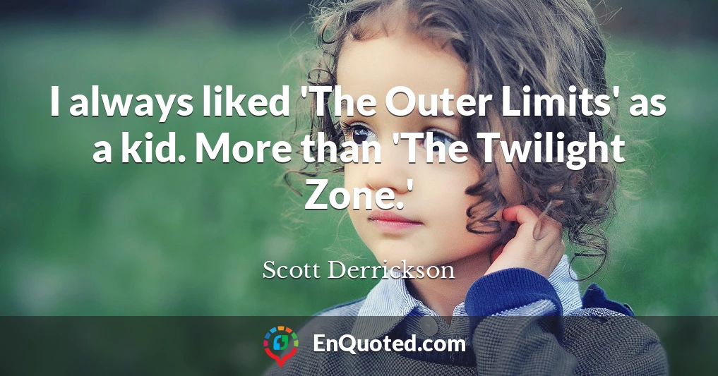 I always liked 'The Outer Limits' as a kid. More than 'The Twilight Zone.'