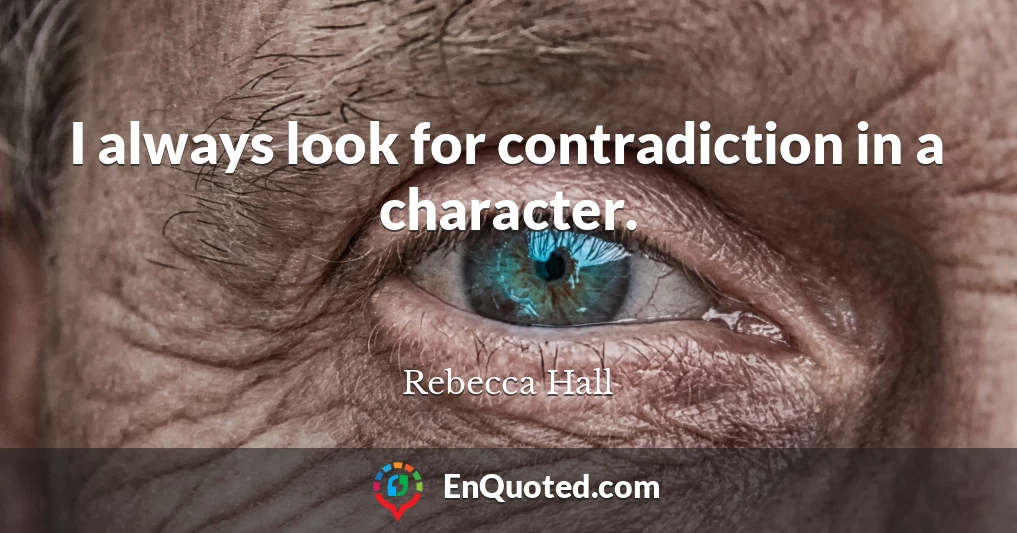 I always look for contradiction in a character.