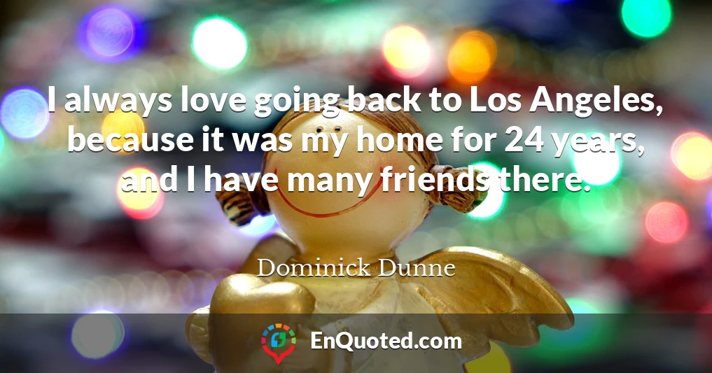 I always love going back to Los Angeles, because it was my home for 24 years, and I have many friends there.