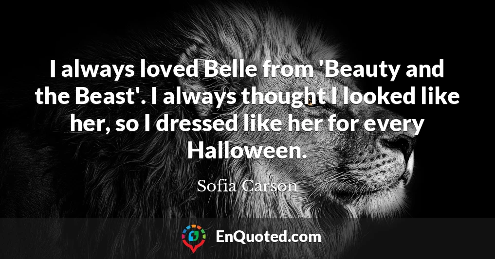 I always loved Belle from 'Beauty and the Beast'. I always thought I looked like her, so I dressed like her for every Halloween.