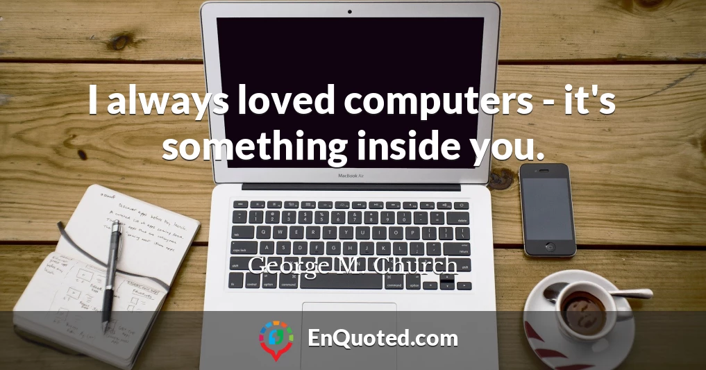 I always loved computers - it's something inside you.