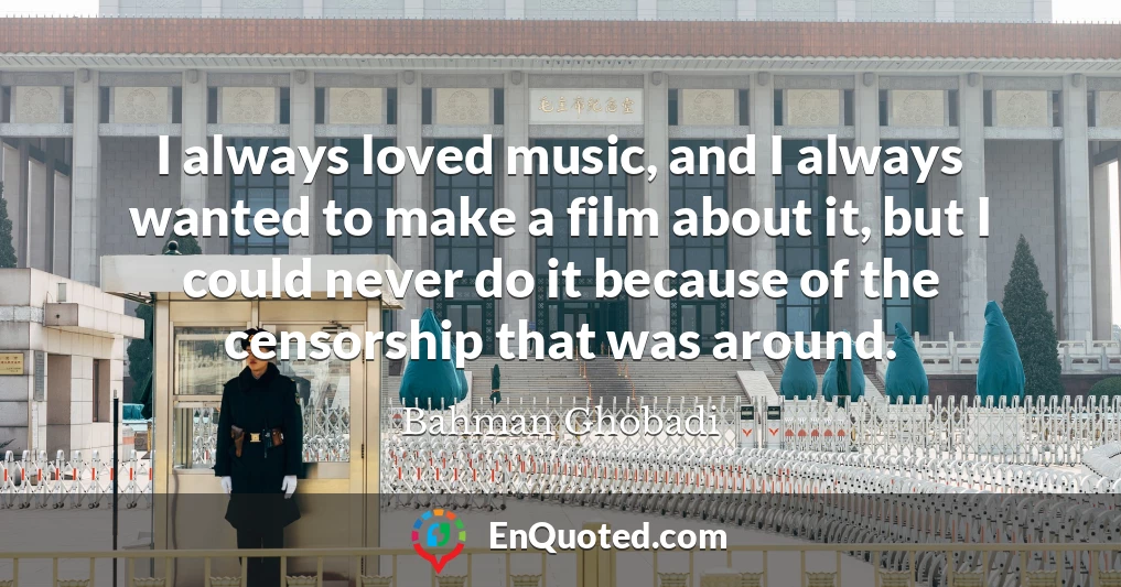 I always loved music, and I always wanted to make a film about it, but I could never do it because of the censorship that was around.
