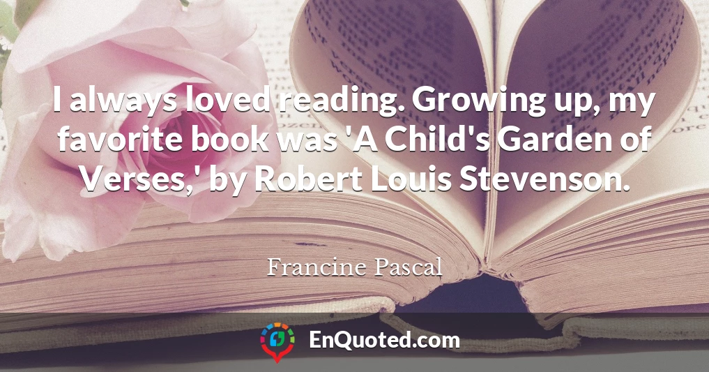 I always loved reading. Growing up, my favorite book was 'A Child's Garden of Verses,' by Robert Louis Stevenson.