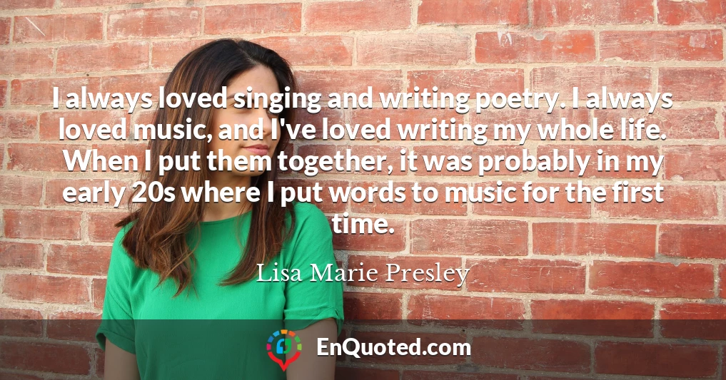 I always loved singing and writing poetry. I always loved music, and I've loved writing my whole life. When I put them together, it was probably in my early 20s where I put words to music for the first time.