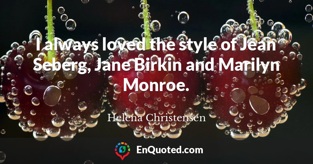 I always loved the style of Jean Seberg, Jane Birkin and Marilyn Monroe.