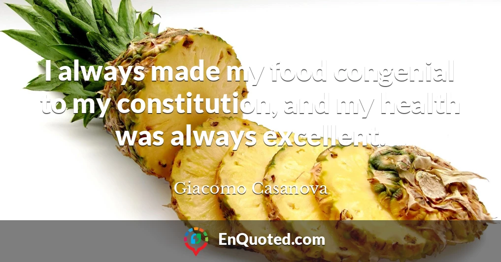 I always made my food congenial to my constitution, and my health was always excellent.