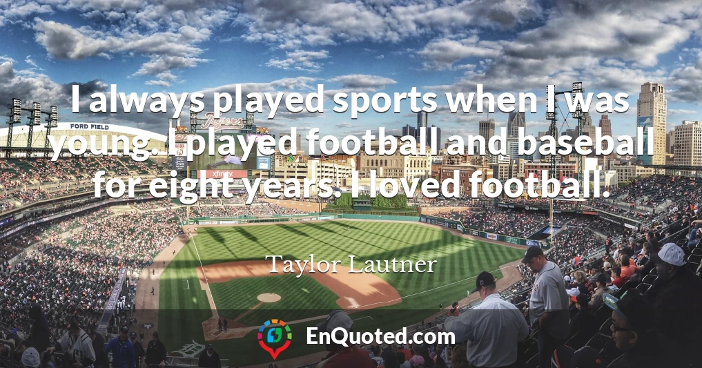 I always played sports when I was young. I played football and baseball for eight years. I loved football.