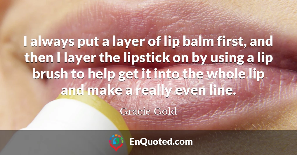 I always put a layer of lip balm first, and then I layer the lipstick on by using a lip brush to help get it into the whole lip and make a really even line.