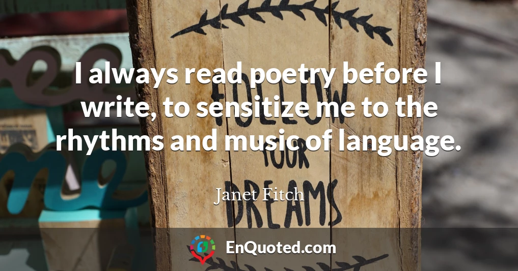 I always read poetry before I write, to sensitize me to the rhythms and music of language.