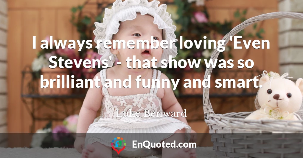 I always remember loving 'Even Stevens' - that show was so brilliant and funny and smart.