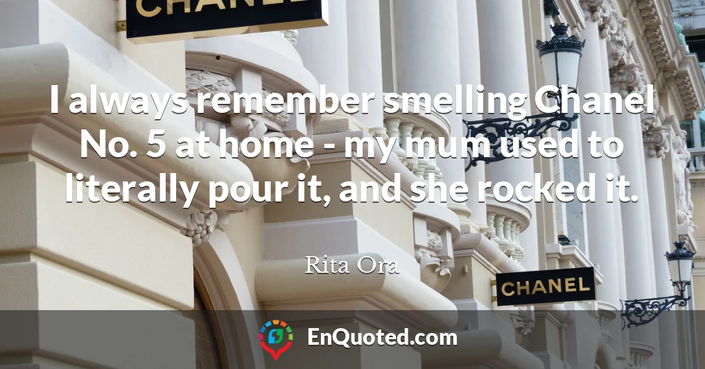 I always remember smelling Chanel No. 5 at home - my mum used to literally pour it, and she rocked it.