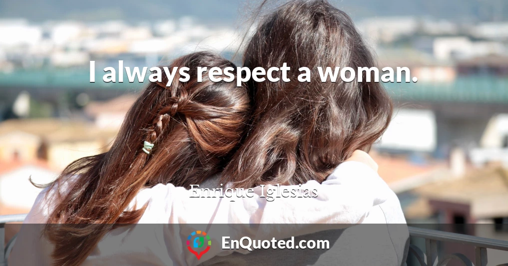 I always respect a woman.