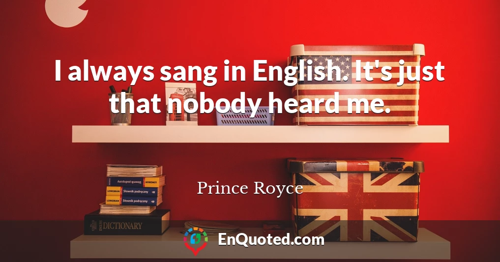 I always sang in English. It's just that nobody heard me.