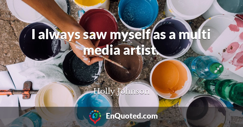 I always saw myself as a multi media artist.