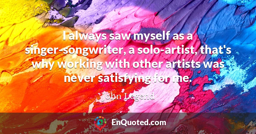 I always saw myself as a singer-songwriter, a solo-artist, that's why working with other artists was never satisfying for me.