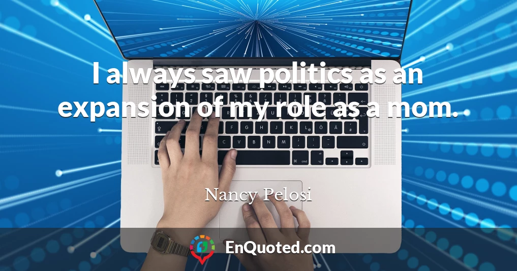 I always saw politics as an expansion of my role as a mom.