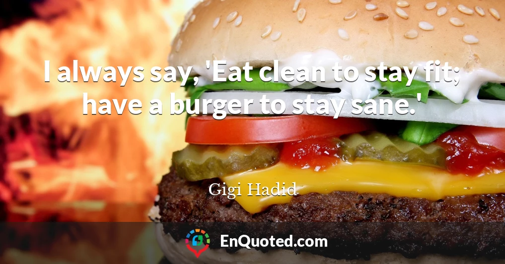 I always say, 'Eat clean to stay fit; have a burger to stay sane.'