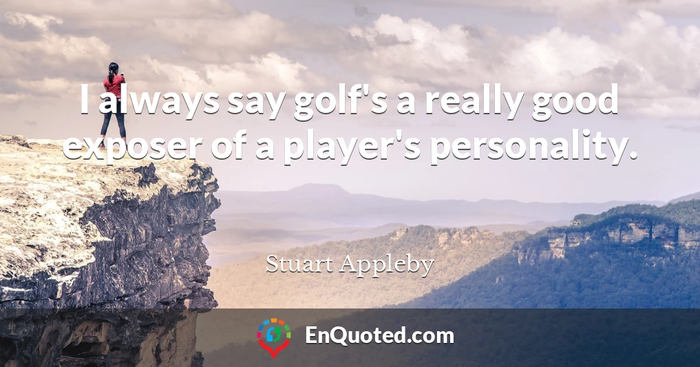 I always say golf's a really good exposer of a player's personality.