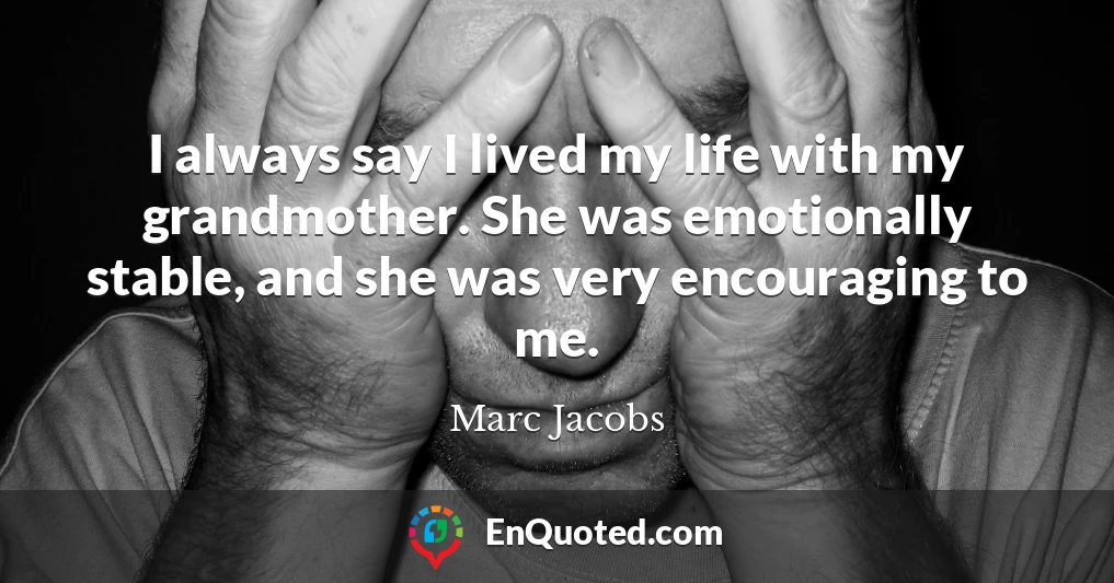 I always say I lived my life with my grandmother. She was emotionally stable, and she was very encouraging to me.