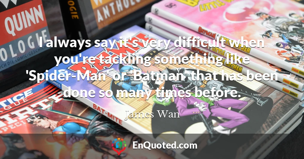 I always say it's very difficult when you're tackling something like 'Spider-Man' or 'Batman' that has been done so many times before.