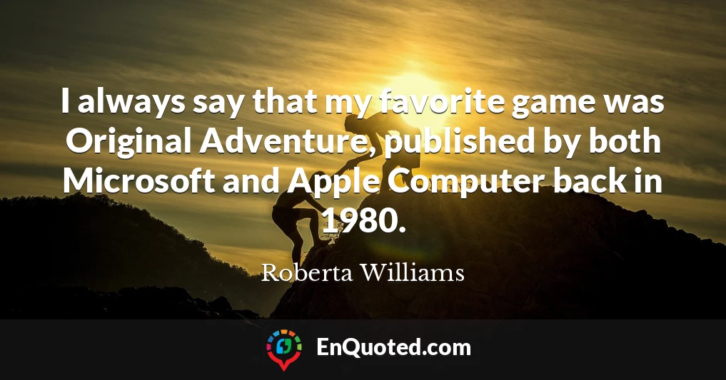 I always say that my favorite game was Original Adventure, published by both Microsoft and Apple Computer back in 1980.