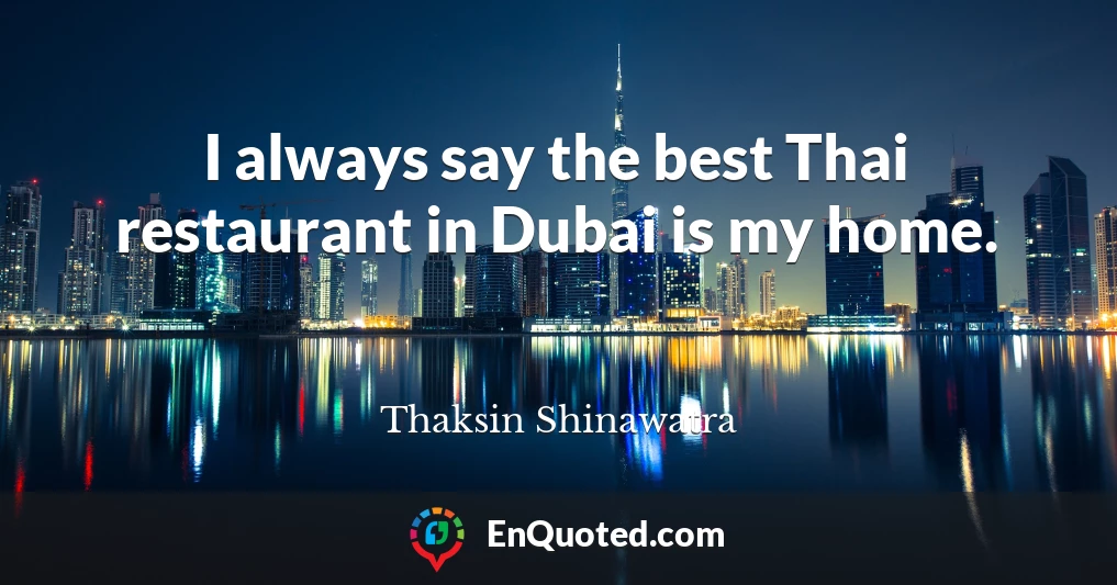 I always say the best Thai restaurant in Dubai is my home.