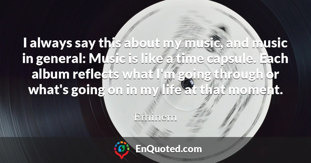 I always say this about my music, and music in general: Music is like a time capsule. Each album reflects what I'm going through or what's going on in my life at that moment.