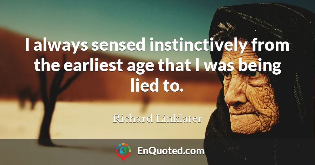 I always sensed instinctively from the earliest age that I was being lied to.