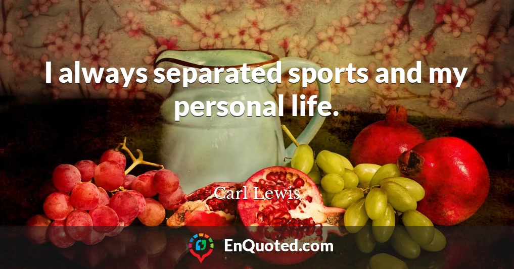 I always separated sports and my personal life.