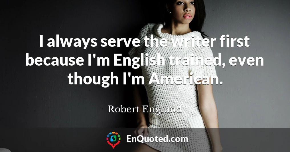 I always serve the writer first because I'm English trained, even though I'm American.