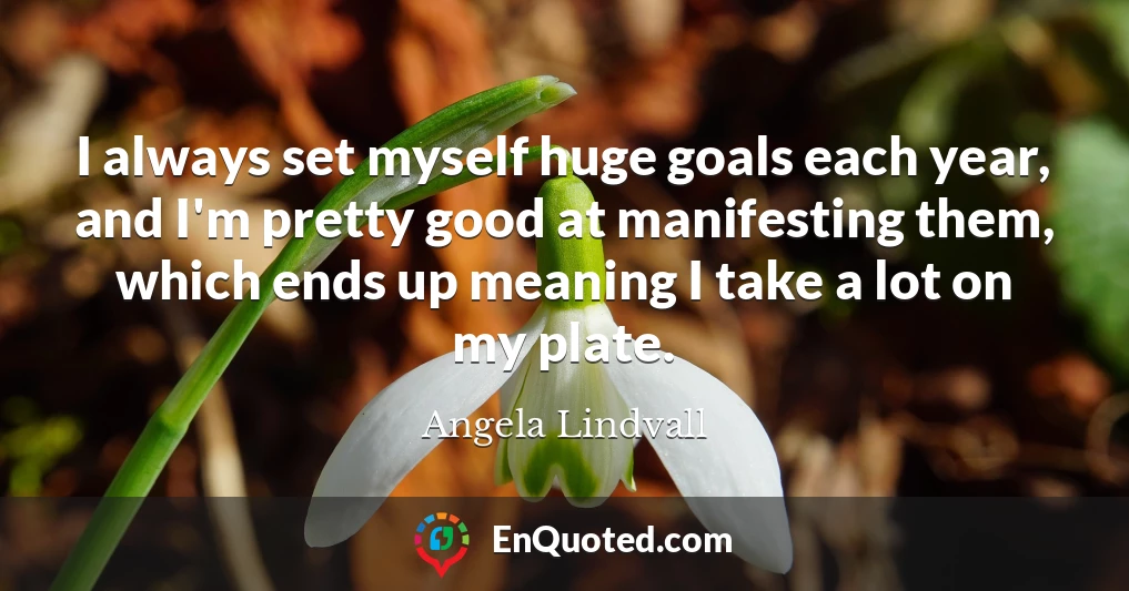 I always set myself huge goals each year, and I'm pretty good at manifesting them, which ends up meaning I take a lot on my plate.