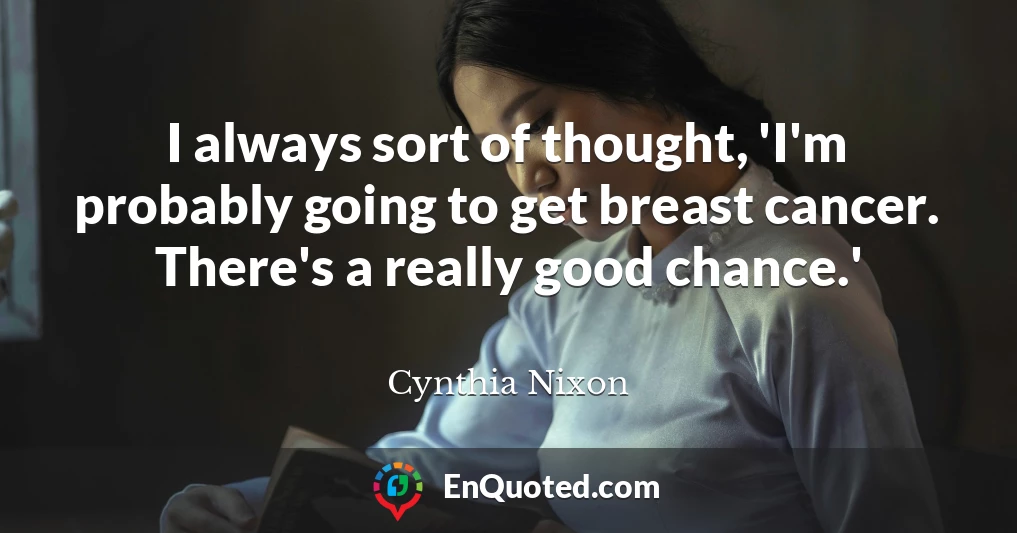 I always sort of thought, 'I'm probably going to get breast cancer. There's a really good chance.'
