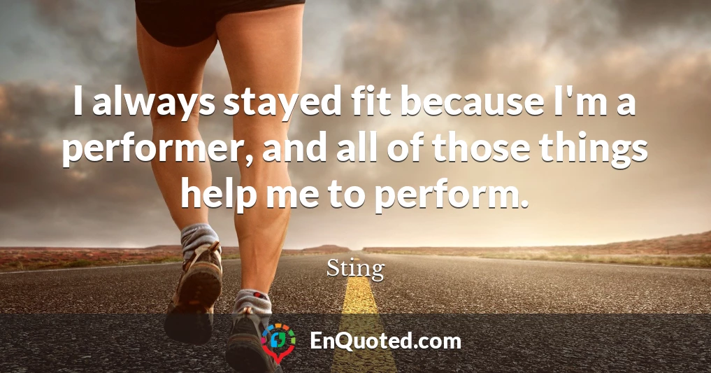 I always stayed fit because I'm a performer, and all of those things help me to perform.