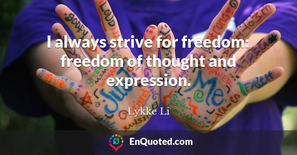 I always strive for freedom: freedom of thought and expression.