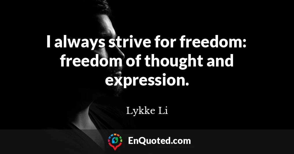 I always strive for freedom: freedom of thought and expression.