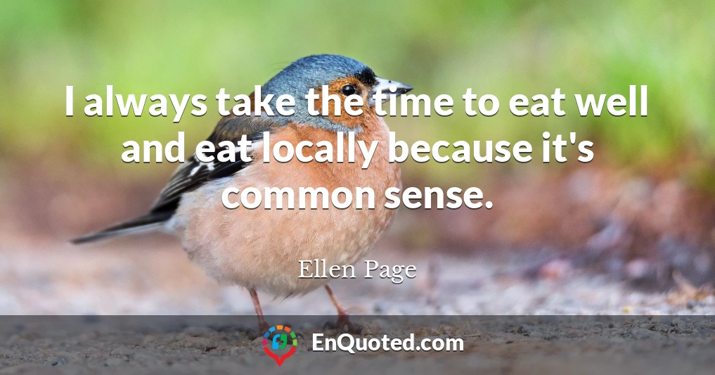 I always take the time to eat well and eat locally because it's common sense.